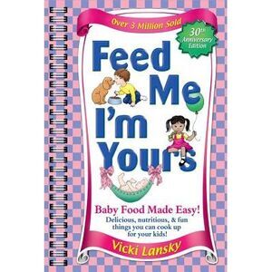 Feed Me I'm Yours: Baby Food Made Easy -- Vicki Lansky